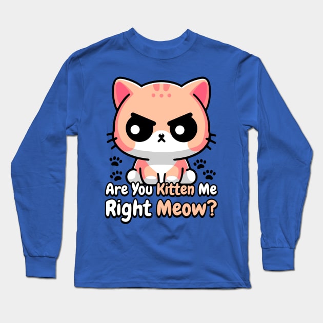 Are You Kidding Me Right Meow! Cute Cat Pun Long Sleeve T-Shirt by Cute And Punny